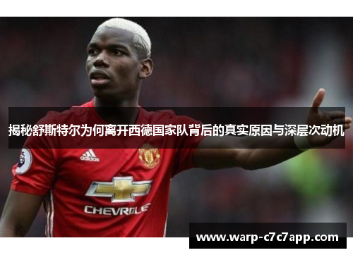 揭秘舒斯特尔为何离开西德国家队背后的真实原因与深层次动机 揭秘舒斯特尔为何离开西德国家队背后的真实原因与深层次动机