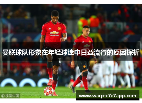 曼联球队形象在年轻球迷中日益流行的原因探析 曼联球队形象在年轻球迷中日益流行的原因探析