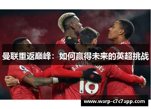 曼联重返巅峰:如何赢得未来的英超挑战 曼联重返巅峰:如何赢得未来的英超挑战