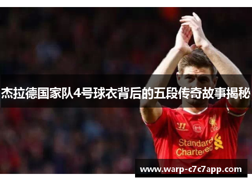 杰拉德国家队4号球衣背后的五段传奇故事揭秘 杰拉德国家队4号球衣背后的五段传奇故事揭秘