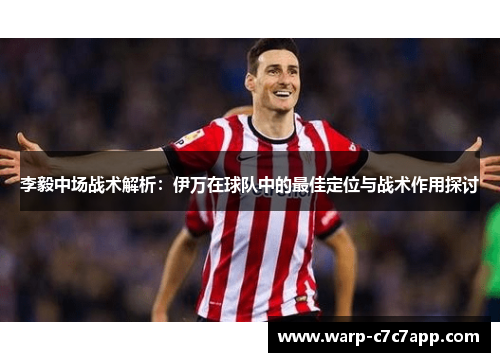 李毅中场战术解析：伊万在球队中的最佳定位与战术作用探讨
