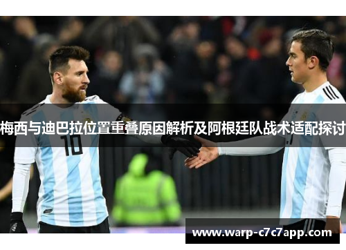 梅西与迪巴拉位置重叠原因解析及阿根廷队战术适配探讨