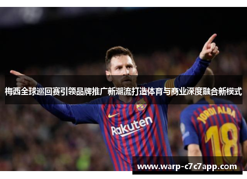 梅西全球巡回赛引领品牌推广新潮流打造体育与商业深度融合新模式