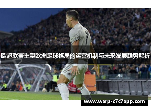 欧超联赛重塑欧洲足球格局的运营机制与未来发展趋势解析 欧超联赛重塑欧洲足球格局的运营机制与未来发展趋势解析