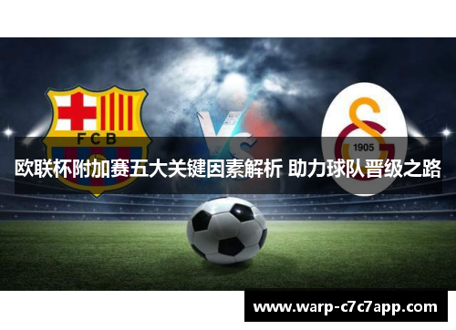 欧联杯附加赛五大关键因素解析 助力球队晋级之路 欧联杯附加赛五大关键因素解析 助力球队晋级之路