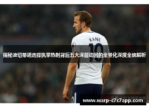 揭秘波切蒂诺选择执掌热刺背后五大深层动因的全景化深度全貌解析 揭秘波切蒂诺选择执掌热刺背后五大深层动因的全景化深度全貌解析