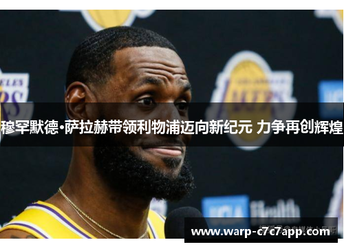 穆罕默德·萨拉赫带领利物浦迈向新纪元 力争再创辉煌