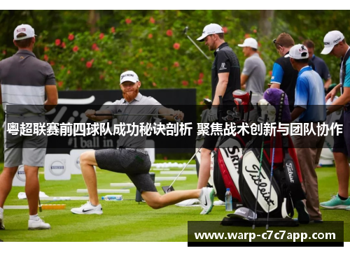 粤超联赛前四球队成功秘诀剖析 聚焦战术创新与团队协作 粤超联赛前四球队成功秘诀剖析 聚焦战术创新与团队协作