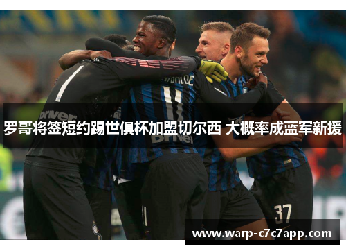罗哥将签短约踢世俱杯加盟切尔西 大概率成蓝军新援 罗哥将签短约踢世俱杯加盟切尔西 大概率成蓝军新援