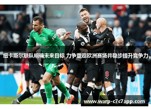 纽卡斯尔联队明确未来目标 力争重返欧洲赛场并稳步提升竞争力