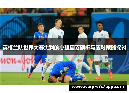 英格兰队世界大赛失利的心理因素剖析与应对策略探讨 英格兰队世界大赛失利的心理因素剖析与应对策略探讨