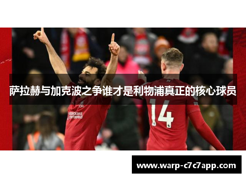 萨拉赫与加克波之争谁才是利物浦真正的核心球员 萨拉赫与加克波之争谁才是利物浦真正的核心球员