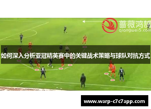 如何深入分析亚冠精英赛中的关键战术策略与球队对抗方式 如何深入分析亚冠精英赛中的关键战术策略与球队对抗方式