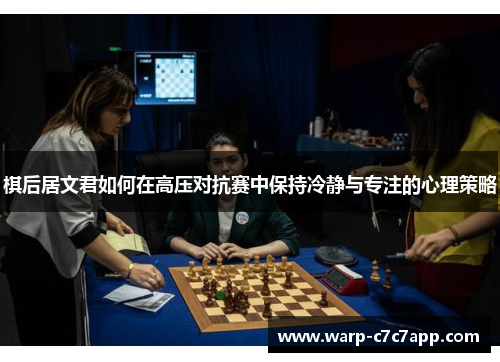 棋后居文君如何在高压对抗赛中保持冷静与专注的心理策略