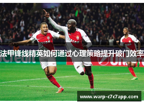 法甲锋线精英如何通过心理策略提升破门效率 法甲锋线精英如何通过心理策略提升破门效率