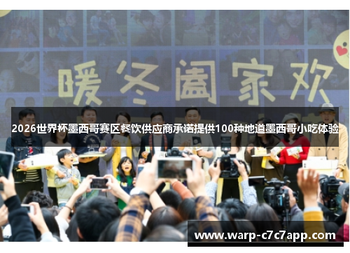 2026世界杯墨西哥赛区餐饮供应商承诺提供100种地道墨西哥小吃体验 2026世界杯墨西哥赛区餐饮供应商承诺提供100种地道墨西哥小吃体验