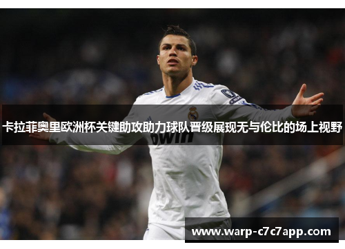 卡拉菲奥里欧洲杯关键助攻助力球队晋级展现无与伦比的场上视野 卡拉菲奥里欧洲杯关键助攻助力球队晋级展现无与伦比的场上视野