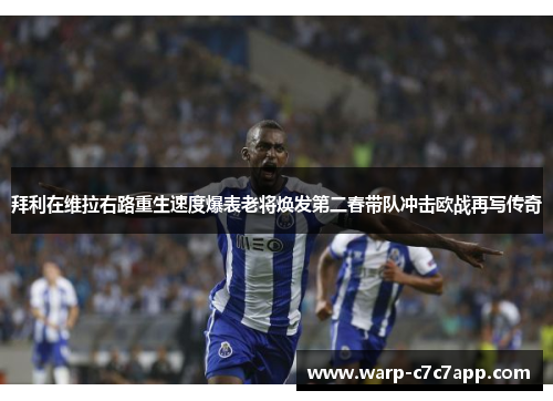 拜利在维拉右路重生速度爆表老将焕发第二春带队冲击欧战再写传奇